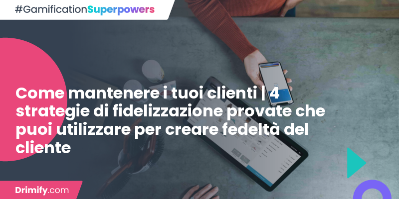 Come Mantenere I Tuoi Clienti 4 Strategie Di Fidelizzazione Provate